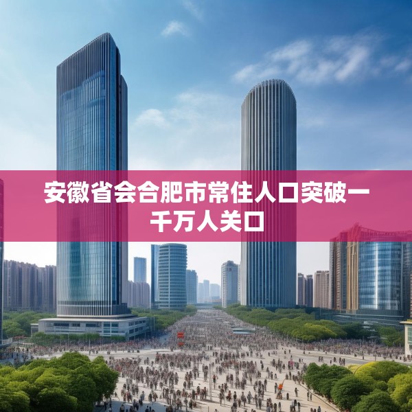 安徽省会合肥市常住人口突破一千万人关口