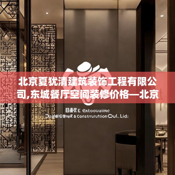 北京夏犹清建筑装饰工程有限公司,东城餐厅空间装修价格—北京夏犹清建筑装饰工程有限公司191.a67b68c71fgy.78cvcx