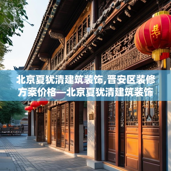 北京夏犹清建筑装饰,晋安区装修方案价格—北京夏犹清建筑装饰547.a423b424c427fgy.434fdsfds