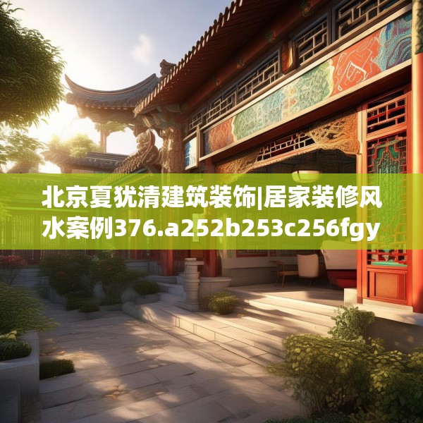 北京夏犹清建筑装饰|居家装修风水案例376.a252b253c256fgy.263dewqe