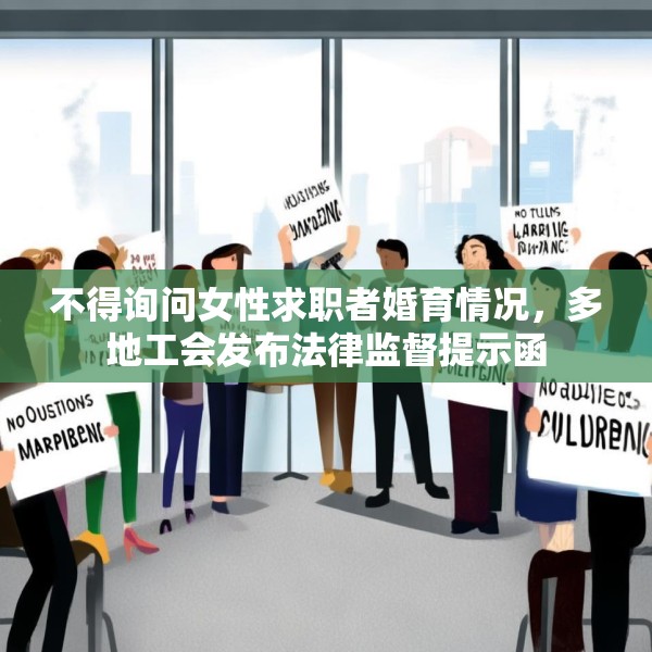 不得询问女性求职者婚育情况，多地工会发布法律监督提示函