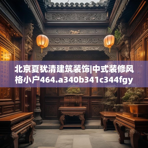 北京夏犹清建筑装饰|中式装修风格小户464.a340b341c344fgy.351xczxv