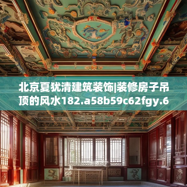 北京夏犹清建筑装饰|装修房子吊顶的风水182.a58b59c62fgy.6976681