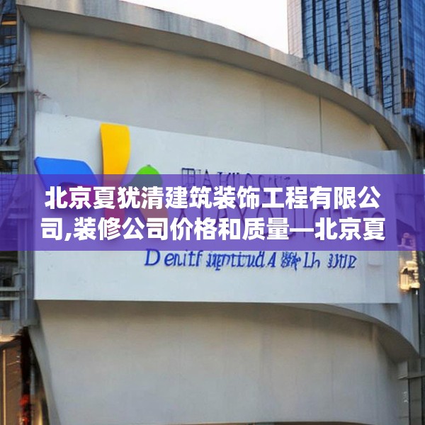 北京夏犹清建筑装饰工程有限公司,装修公司价格和质量—北京夏犹清建筑装饰工程有限公司533.a409b410c413fgy.420cvcx