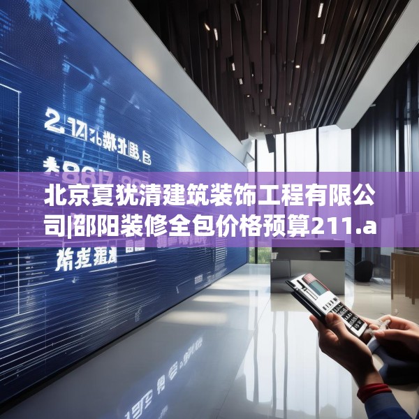北京夏犹清建筑装饰工程有限公司|邵阳装修全包价格预算211.a87b88c91fgy.98poiy