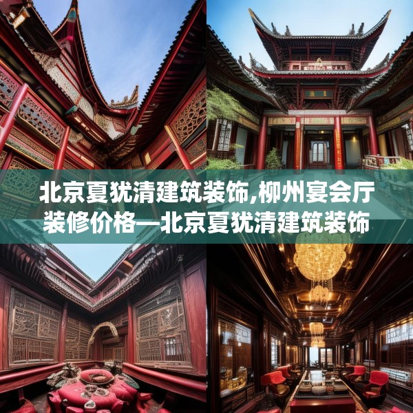 北京夏犹清建筑装饰,柳州宴会厅装修价格—北京夏犹清建筑装饰589.a465b466c469fgy.476poiy