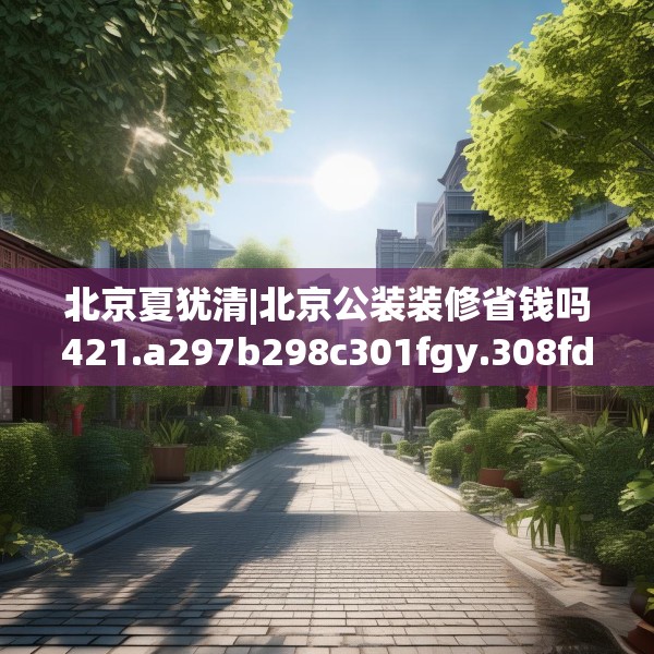 北京夏犹清|北京公装装修省钱吗421.a297b298c301fgy.308fdsfds