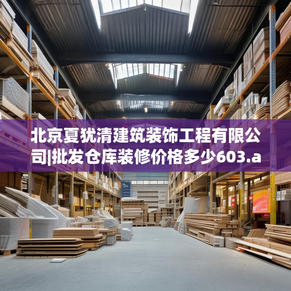 北京夏犹清建筑装饰工程有限公司|批发仓库装修价格多少603.a479b480c483fgy.490fghfd
