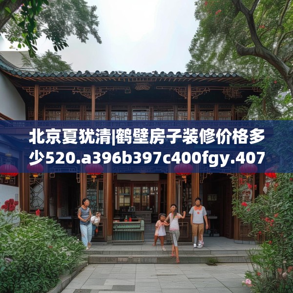 北京夏犹清|鹤壁房子装修价格多少520.a396b397c400fgy.407dewqe