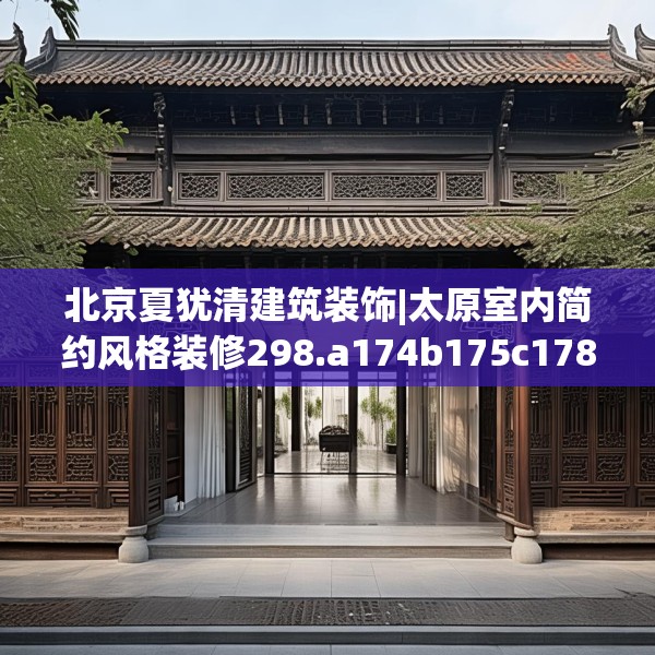 北京夏犹清建筑装饰|太原室内简约风格装修298.a174b175c178fgy.185sdA