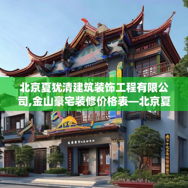 北京夏犹清建筑装饰工程有限公司,金山豪宅装修价格表—北京夏犹清建筑装饰工程有限公司175.a51b52c55fgy.62poiy
