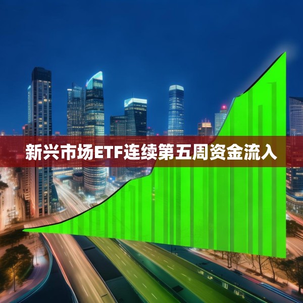 新兴市场ETF连续第五周资金流入
