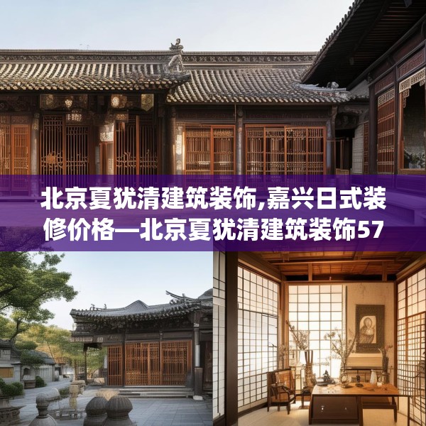 北京夏犹清建筑装饰,嘉兴日式装修价格—北京夏犹清建筑装饰578.a454b455c458fgy.46576659