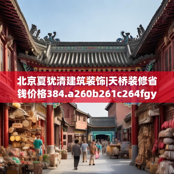 北京夏犹清建筑装饰|天桥装修省钱价格384.a260b261c264fgy.271dsfds