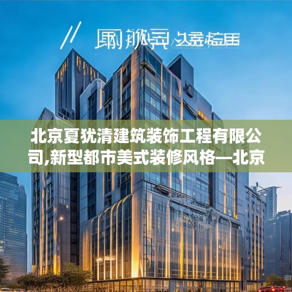 北京夏犹清建筑装饰工程有限公司,新型都市美式装修风格—北京夏犹清建筑装饰工程有限公司137.a13b14c17fgy.24cvcx