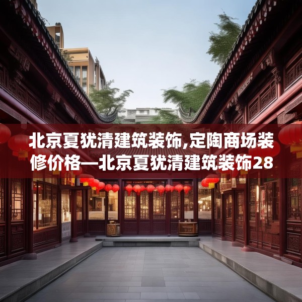 北京夏犹清建筑装饰,定陶商场装修价格—北京夏犹清建筑装饰281.a157b158c161fgy.168cvcx