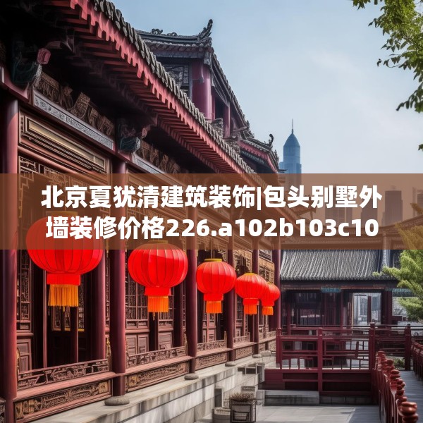 北京夏犹清建筑装饰|包头别墅外墙装修价格226.a102b103c106fgy.113sdA
