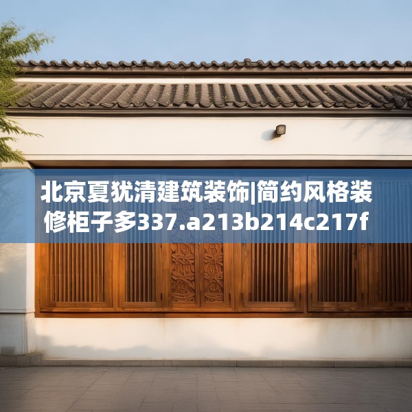 北京夏犹清建筑装饰|简约风格装修柜子多337.a213b214c217fgy.224poiy