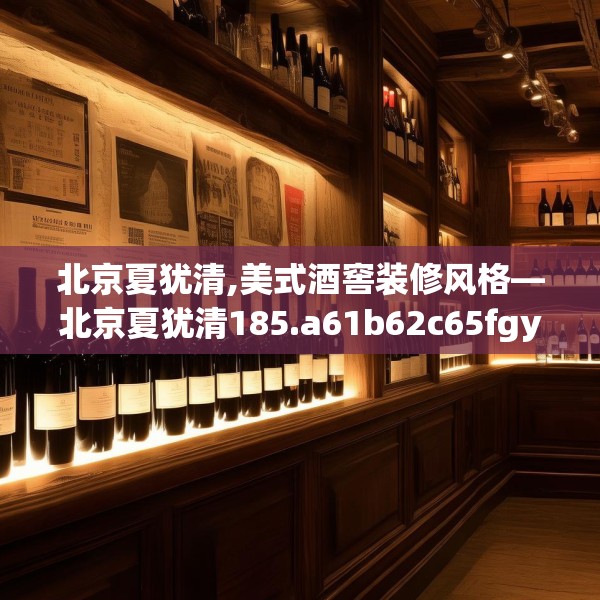 北京夏犹清,美式酒窖装修风格—北京夏犹清185.a61b62c65fgy.72fds