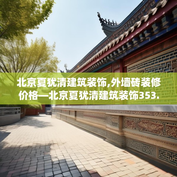 北京夏犹清建筑装饰,外墙砖装修价格—北京夏犹清建筑装饰353.a229b230c233fgy.240cvcx