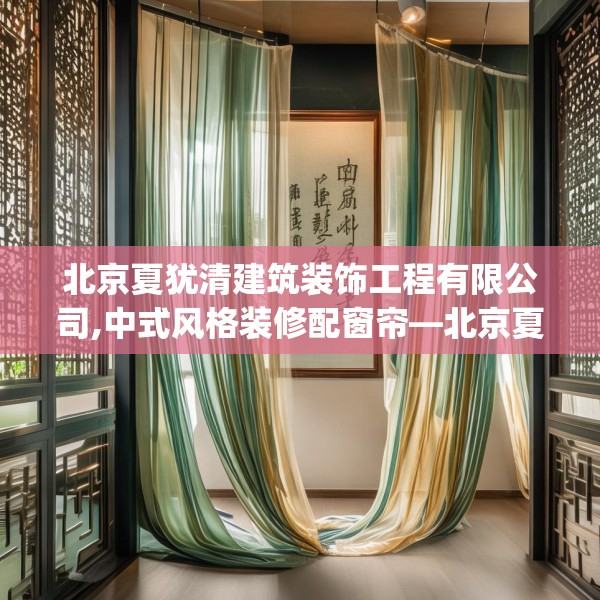 北京夏犹清建筑装饰工程有限公司,中式风格装修配窗帘—北京夏犹清建筑装饰工程有限公司178.a54b55c58fgy.65dewqe