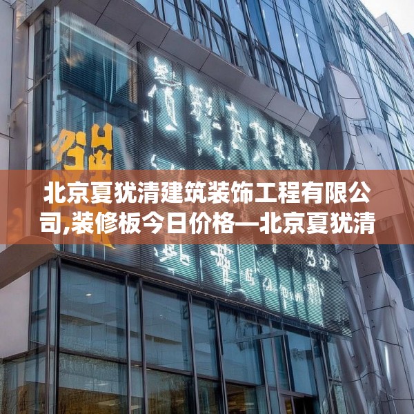 北京夏犹清建筑装饰工程有限公司,装修板今日价格—北京夏犹清建筑装饰工程有限公司368.a244b245c248fgy.255wew