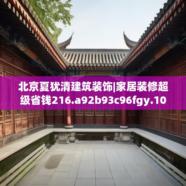 北京夏犹清建筑装饰|家居装修超级省钱216.a92b93c96fgy.103nbn