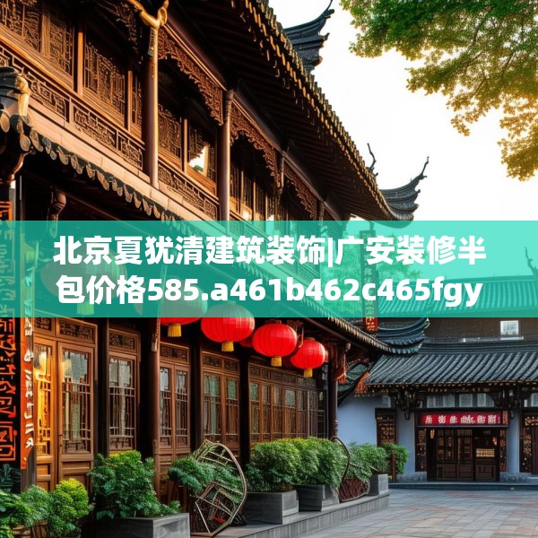 北京夏犹清建筑装饰|广安装修半包价格585.a461b462c465fgy.472fghfd