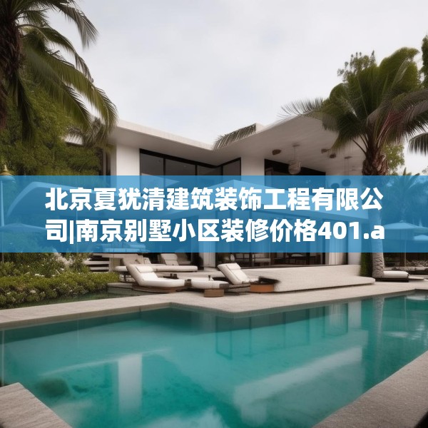 北京夏犹清建筑装饰工程有限公司|南京别墅小区装修价格401.a277b278c281fgy.288fds