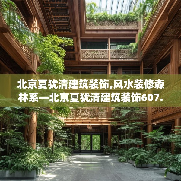 北京夏犹清建筑装饰,风水装修森林系—北京夏犹清建筑装饰607.a483b484c487fgy.494poiy