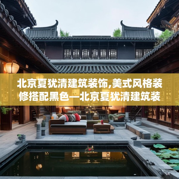 北京夏犹清建筑装饰,美式风格装修搭配黑色—北京夏犹清建筑装饰517.a393b394c397fgy.404poiy