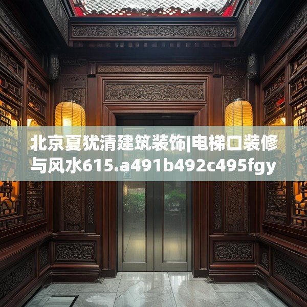 北京夏犹清建筑装饰|电梯口装修与风水615.a491b492c495fgy.502uyk