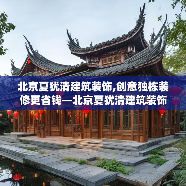 北京夏犹清建筑装饰,创意独栋装修更省钱—北京夏犹清建筑装饰311.a187b188c191fgy.198fds