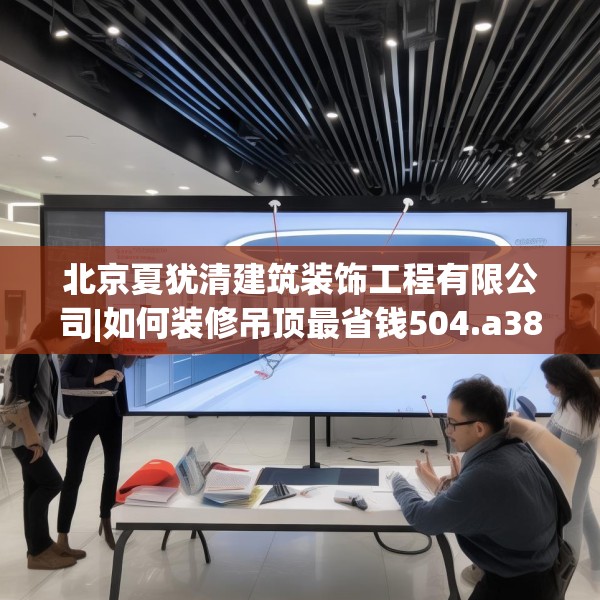 北京夏犹清建筑装饰工程有限公司|如何装修吊顶最省钱504.a380b381c384fgy.391nbn