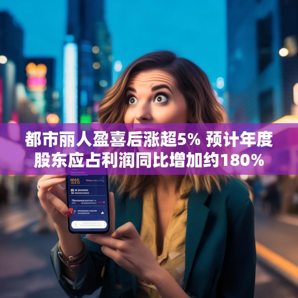 都市丽人盈喜后涨超5% 预计年度股东应占利润同比增加约180%