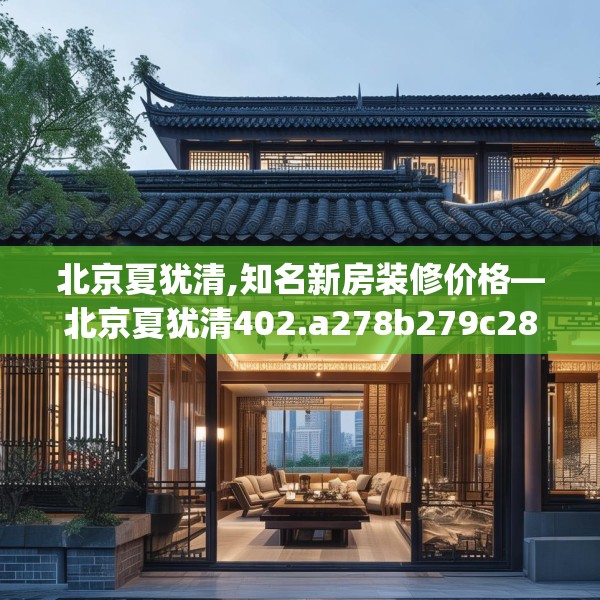 北京夏犹清,知名新房装修价格—北京夏犹清402.a278b279c282fgy.289dsfds