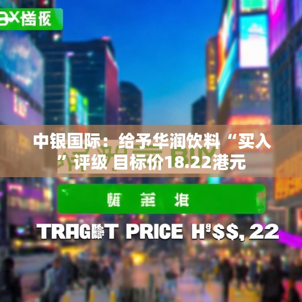 中银国际：给予华润饮料“买入”评级 目标价18.22港元