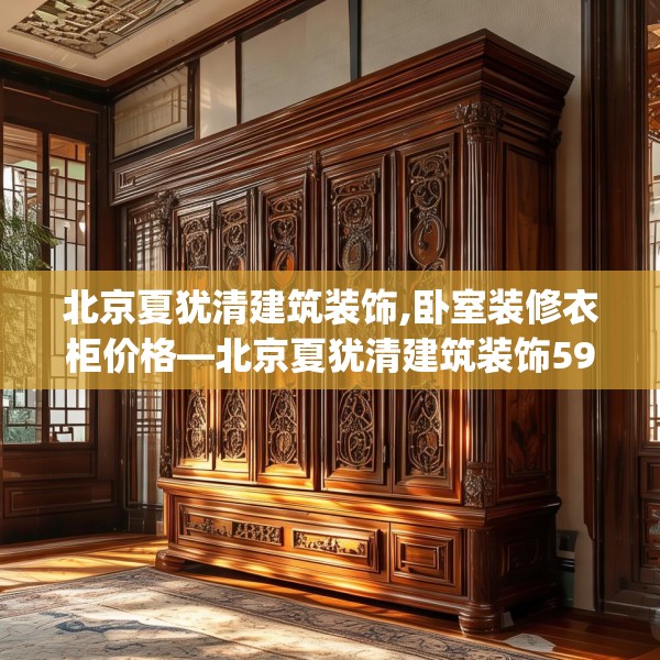 北京夏犹清建筑装饰,卧室装修衣柜价格—北京夏犹清建筑装饰596.a472b473c476fgy.48376658