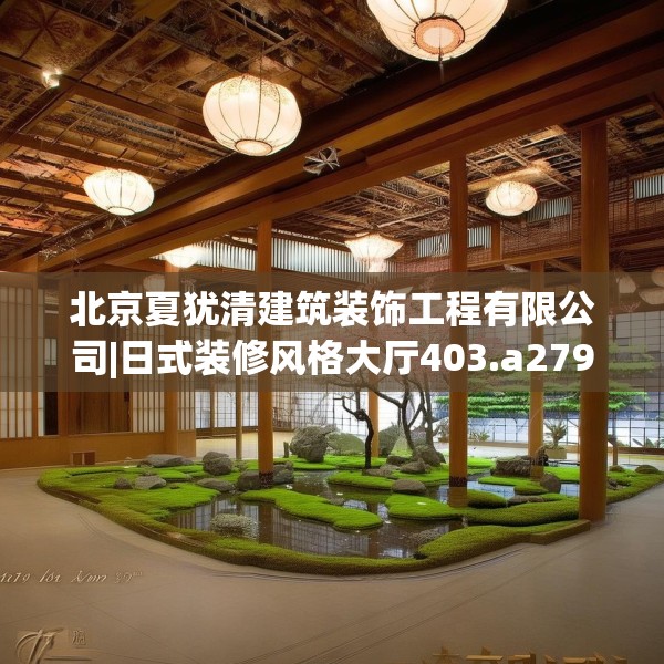 北京夏犹清建筑装饰工程有限公司|日式装修风格大厅403.a279b280c283fgy.290fdsfds