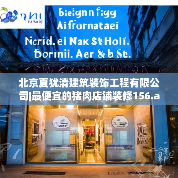 北京夏犹清建筑装饰工程有限公司|最便宜的猪肉店铺装修156.a32b33c36fgy.43lkjl