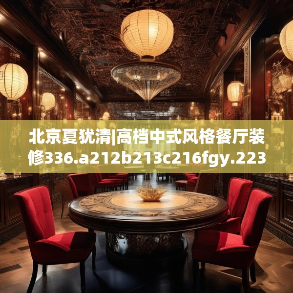 北京夏犹清|高档中式风格餐厅装修336.a212b213c216fgy.223lkjl