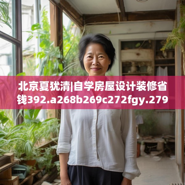 北京夏犹清|自学房屋设计装修省钱392.a268b269c272fgy.279xczxv