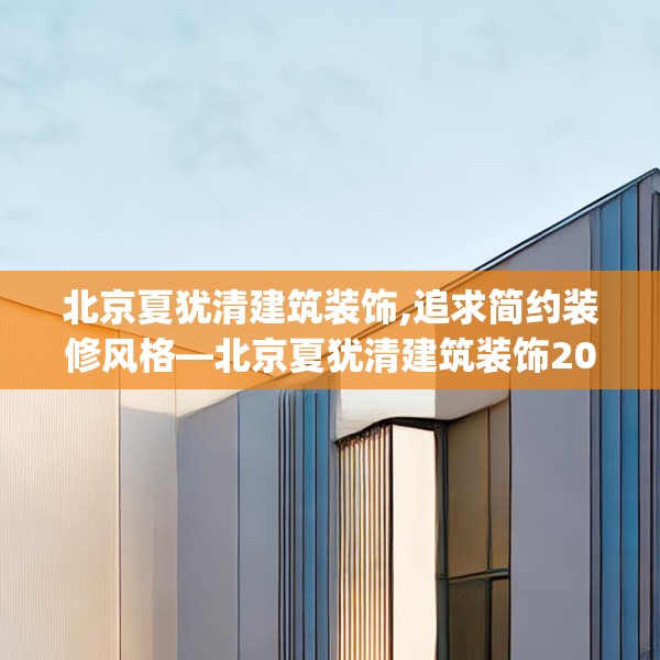 北京夏犹清建筑装饰,追求简约装修风格—北京夏犹清建筑装饰203.a79b80c83fgy.90fds