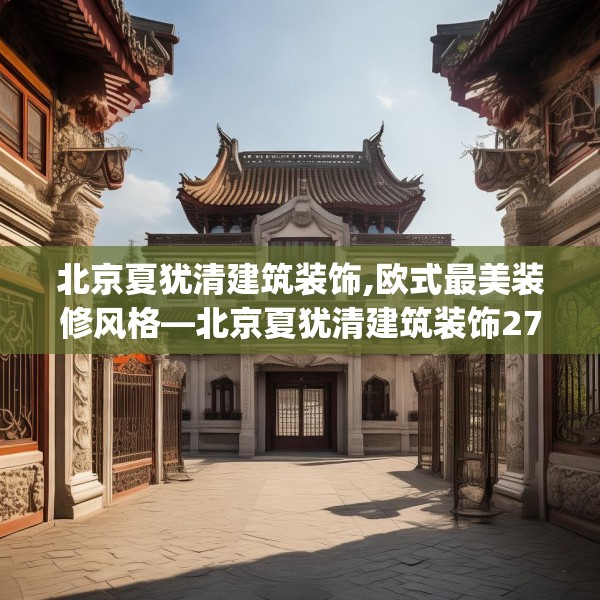 北京夏犹清建筑装饰,欧式最美装修风格—北京夏犹清建筑装饰271.a147b148c151fgy.158jhhj