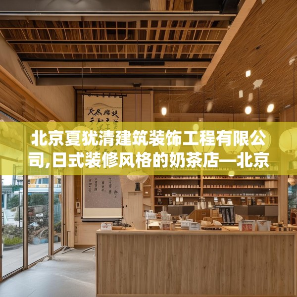 北京夏犹清建筑装饰工程有限公司,日式装修风格的奶茶店—北京夏犹清建筑装饰工程有限公司247.a123b124c127fgy.134poiy