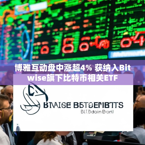 博雅互动盘中涨超4% 获纳入Bitwise旗下比特币相关ETF