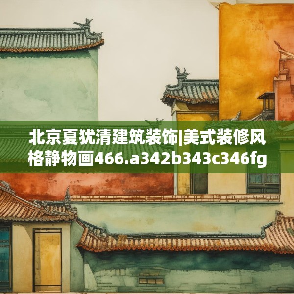 北京夏犹清建筑装饰|美式装修风格静物画466.a342b343c346fgy.353dewqe