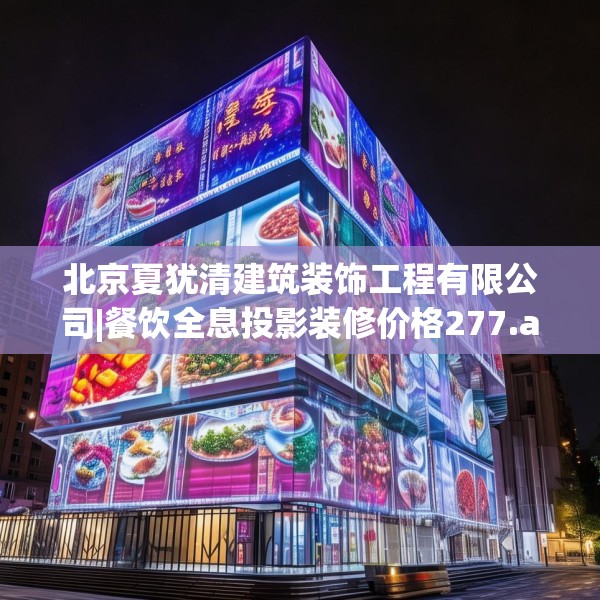 北京夏犹清建筑装饰工程有限公司|餐饮全息投影装修价格277.a153b154c157fgy.164fdsfds