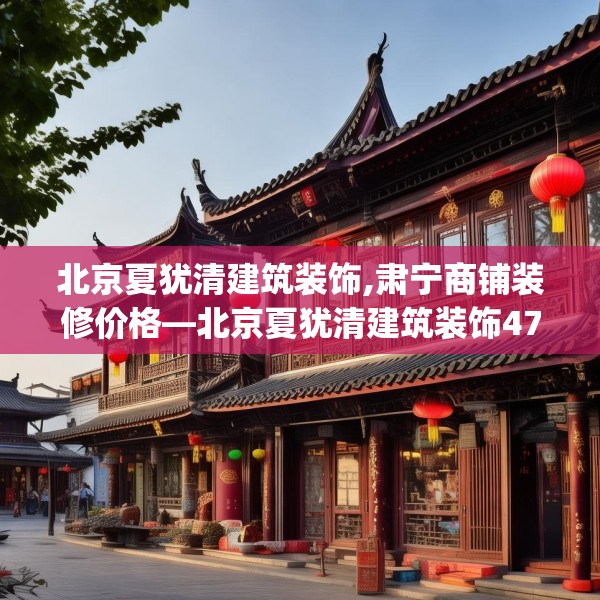 北京夏犹清建筑装饰,肃宁商铺装修价格—北京夏犹清建筑装饰477.a353b354c357fgy.364fghfd