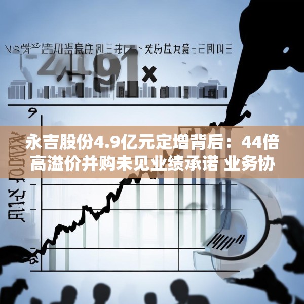 永吉股份4.9亿元定增背后：44倍高溢价并购未见业绩承诺 业务协同性存疑